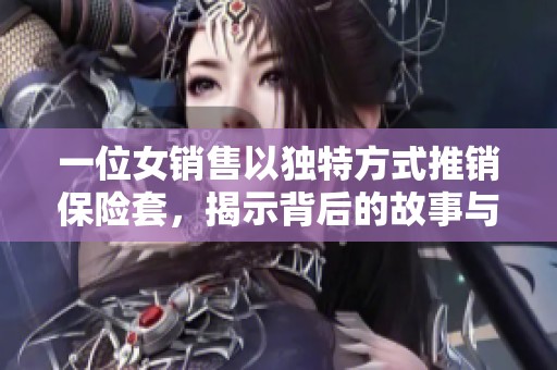 一位女销售以独特方式推销保险套，揭示背后的故事与挑战