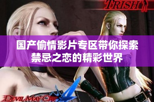 国产偷情影片专区带你探索禁忌之恋的精彩世界