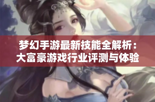 梦幻手游最新技能全解析：大富豪游戏行业评测与体验分享