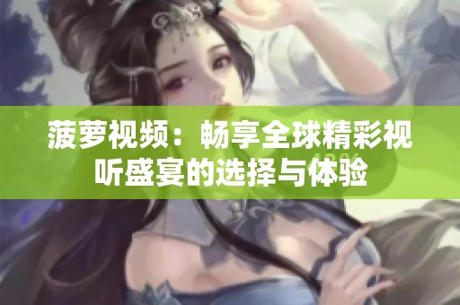 菠萝视频：畅享全球精彩视听盛宴的选择与体验