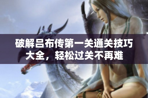 破解吕布传第一关通关技巧大全，轻松过关不再难