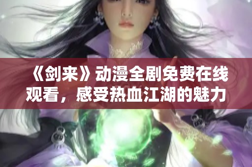 《剑来》动漫全剧免费在线观看，感受热血江湖的魅力与冒险