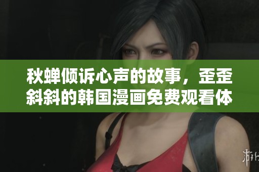 秋蝉倾诉心声的故事，歪歪斜斜的韩国漫画免费观看体验