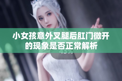 小女孩意外叉腿后肛门微开的现象是否正常解析