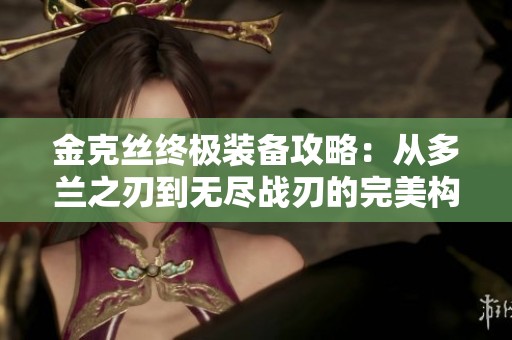 金克丝终极装备攻略：从多兰之刃到无尽战刃的完美构建秘诀