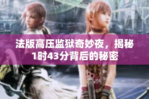 法版高压监狱奇妙夜，揭秘1时43分背后的秘密