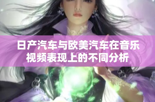 日产汽车与欧美汽车在音乐视频表现上的不同分析