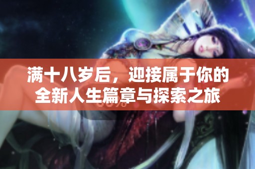 满十八岁后，迎接属于你的全新人生篇章与探索之旅