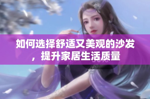 如何选择舒适又美观的沙发，提升家居生活质量