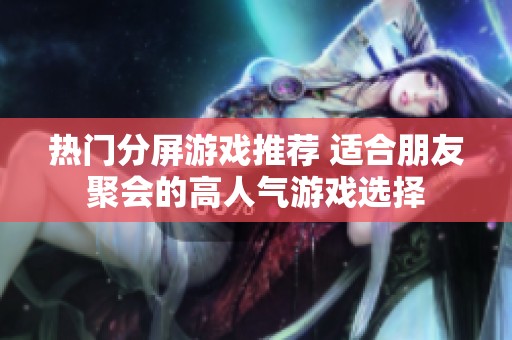 热门分屏游戏推荐 适合朋友聚会的高人气游戏选择