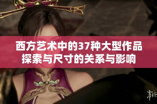 西方艺术中的37种大型作品探索与尺寸的关系与影响
