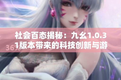 社会百态揭秘：九幺1.0.31版本带来的科技创新与游戏革新之旅