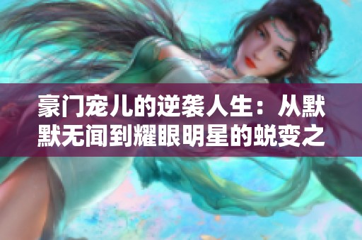豪门宠儿的逆袭人生：从默默无闻到耀眼明星的蜕变之路