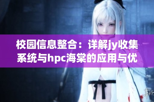 校园信息整合：详解jy收集系统与hpc海棠的应用与优势