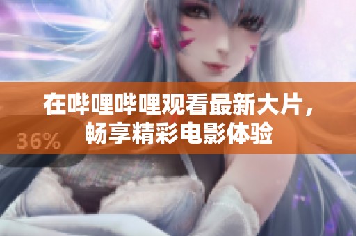 在哔哩哔哩观看最新大片，畅享精彩电影体验