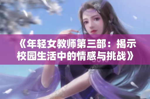 《年轻女教师第三部：揭示校园生活中的情感与挑战》