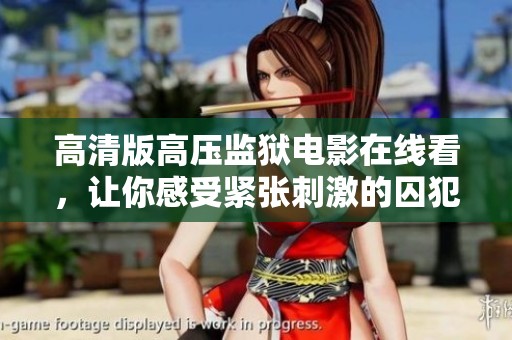 高清版高压监狱电影在线看，让你感受紧张刺激的囚犯生活