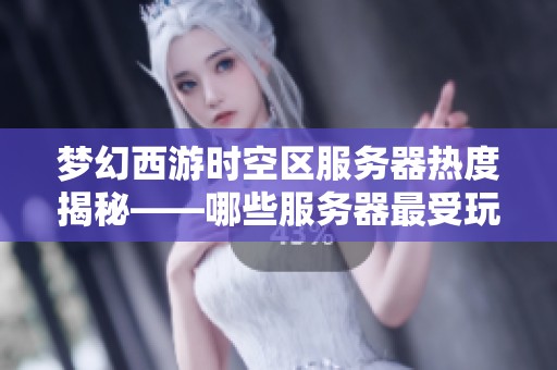 梦幻西游时空区服务器热度揭秘——哪些服务器最受玩家欢迎