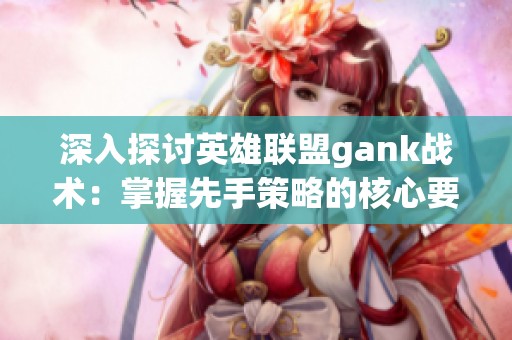 深入探讨英雄联盟gank战术：掌握先手策略的核心要素