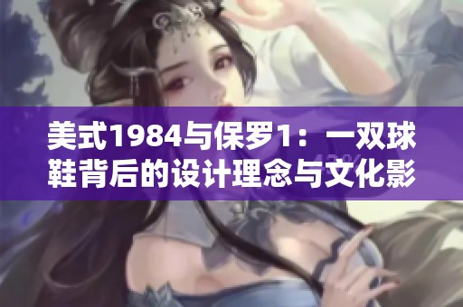 美式1984与保罗1：一双球鞋背后的设计理念与文化影响