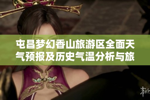 屯昌梦幻香山旅游区全面天气预报及历史气温分析与旅游指数展望