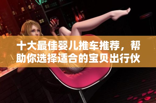 十大最佳婴儿推车推荐，帮助你选择适合的宝贝出行伙伴