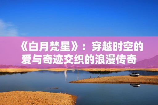 《白月梵星》：穿越时空的爱与奇迹交织的浪漫传奇