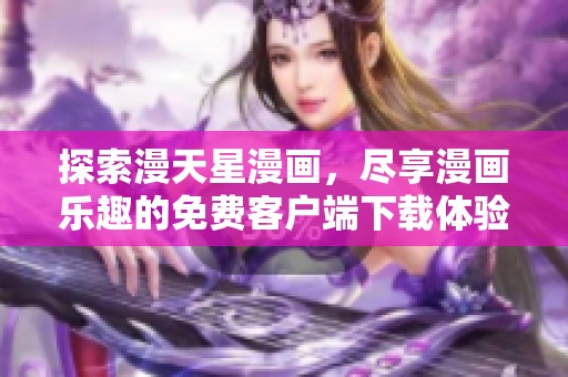 探索漫天星漫画，尽享漫画乐趣的免费客户端下载体验
