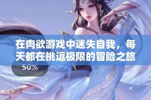 在肉欲游戏中迷失自我，每天都在挑逗极限的冒险之旅
