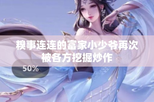 糗事连连的富家小少爷再次被各方挖掘炒作