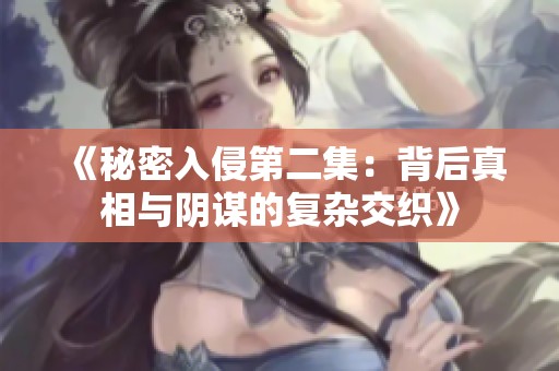 《秘密入侵第二集：背后真相与阴谋的复杂交织》