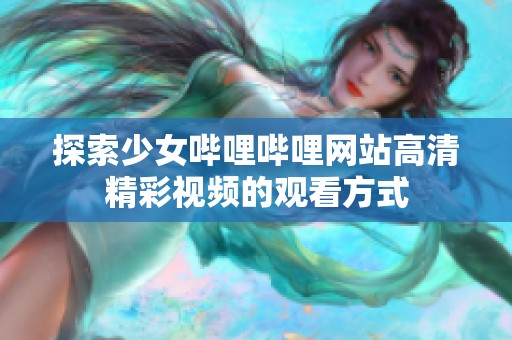 探索少女哔哩哔哩网站高清精彩视频的观看方式