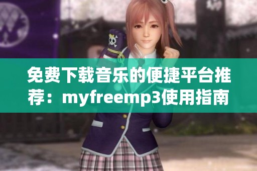免费下载音乐的便捷平台推荐：myfreemp3使用指南