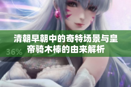 清朝早朝中的奇特场景与皇帝骑木棒的由来解析