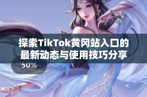探索TikTok黄冈站入口的最新动态与使用技巧分享