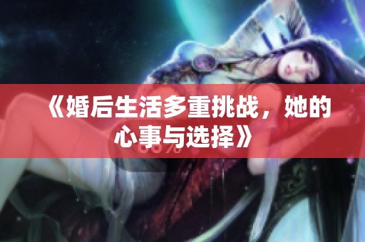 《婚后生活多重挑战，她的心事与选择》