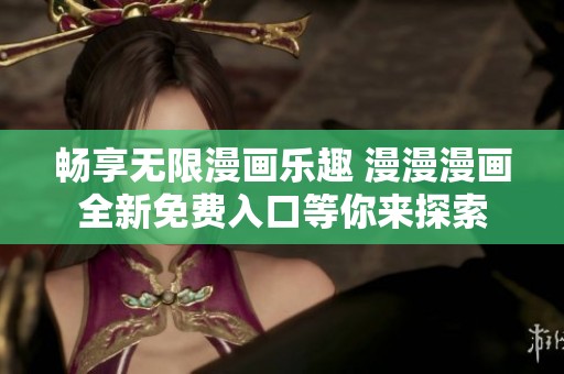 畅享无限漫画乐趣 漫漫漫画全新免费入口等你来探索