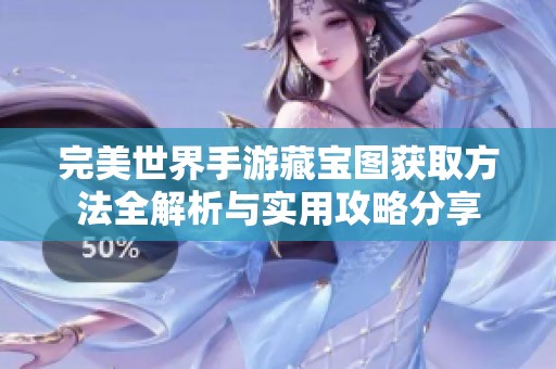 完美世界手游藏宝图获取方法全解析与实用攻略分享