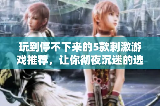 玩到停不下来的5款刺激游戏推荐，让你彻夜沉迷的选择