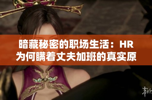 暗藏秘密的职场生活：HR为何瞒着丈夫加班的真实原因