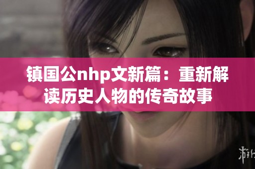 镇国公nhp文新篇：重新解读历史人物的传奇故事