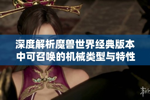 深度解析魔兽世界经典版本中可召唤的机械类型与特性