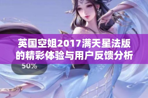 英国空姐2017满天星法版的精彩体验与用户反馈分析