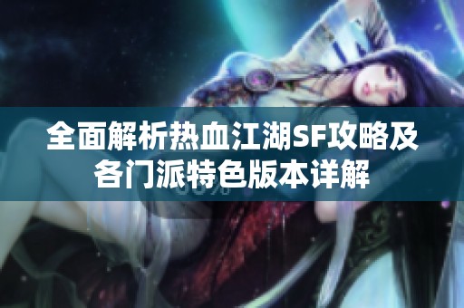 全面解析热血江湖SF攻略及各门派特色版本详解