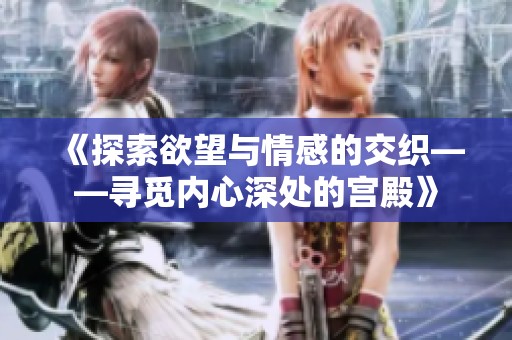 《探索欲望与情感的交织——寻觅内心深处的宫殿》
