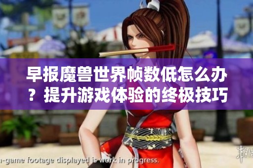 早报魔兽世界帧数低怎么办？提升游戏体验的终极技巧分享
