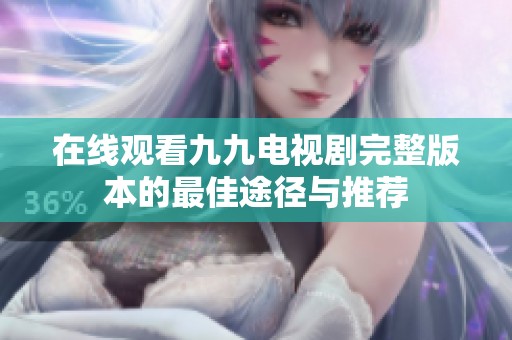 在线观看九九电视剧完整版本的最佳途径与推荐