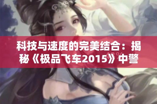 科技与速度的完美结合：揭秘《极品飞车2015》中警察的逆天装备