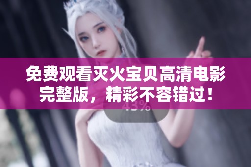 免费观看灭火宝贝高清电影完整版，精彩不容错过！