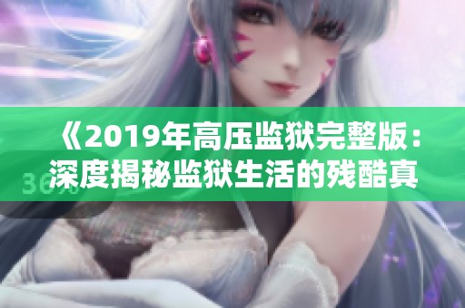 《2019年高压监狱完整版：深度揭秘监狱生活的残酷真相》